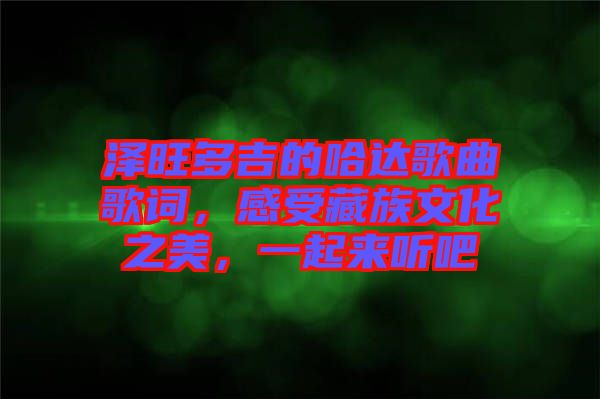 澤旺多吉的哈達歌曲歌詞，感受藏族文化之美，一起來聽吧