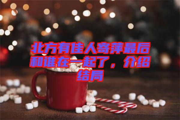 北方有佳人寄萍最后和誰在一起了，介紹結(jié)局