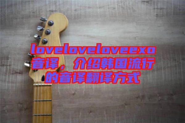 loveloveloveexo音譯，介紹韓國流行的音譯翻譯方式