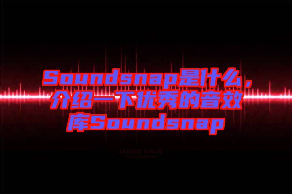 Soundsnap是什么，介紹一下優(yōu)秀的音效庫(kù)Soundsnap