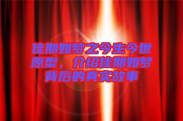 佳期如夢(mèng)之今生今世原型，介紹佳期如夢(mèng)背后的真實(shí)故事
