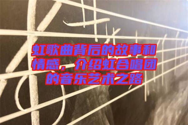 虹歌曲背后的故事和情感，介紹虹合唱團的音樂藝術(shù)之路
