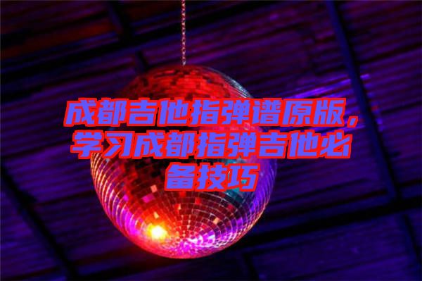 成都吉他指彈譜原版，學(xué)習(xí)成都指彈吉他必備技巧