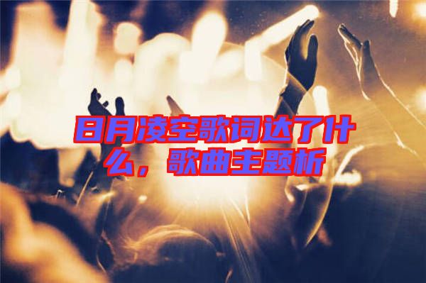 日月凌空歌詞達了什么，歌曲主題析