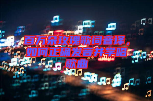 百萬朵玫瑰歌詞音譯，如何正確發(fā)音并學(xué)唱歌曲