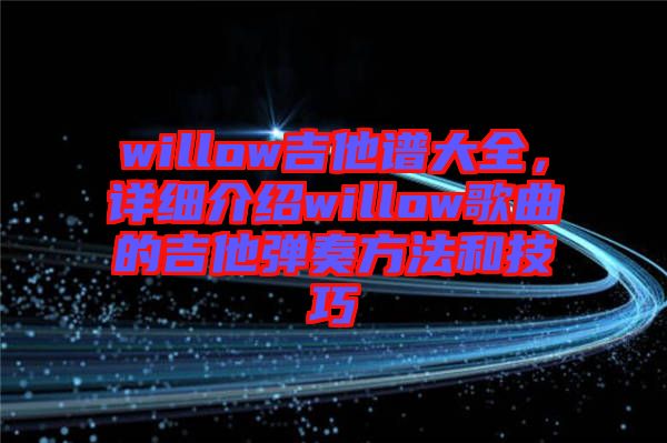 willow吉他譜大全，詳細(xì)介紹willow歌曲的吉他彈奏方法和技巧