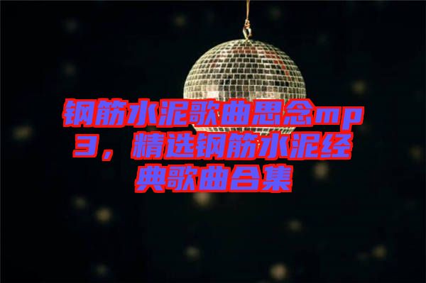 鋼筋水泥歌曲思念mp3，精選鋼筋水泥經(jīng)典歌曲合集