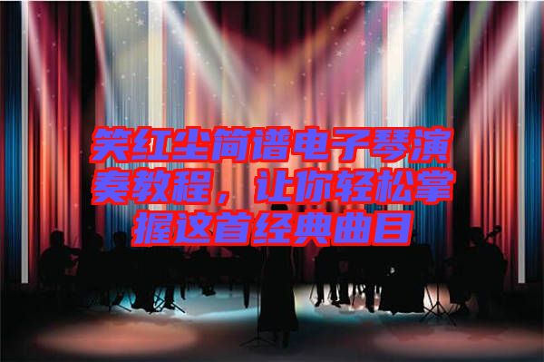 笑紅塵簡譜電子琴演奏教程，讓你輕松掌握這首經(jīng)典曲目