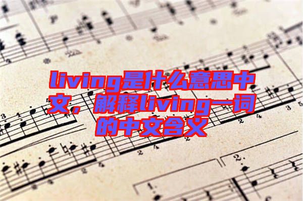 living是什么意思中文，解釋living一詞的中文含義