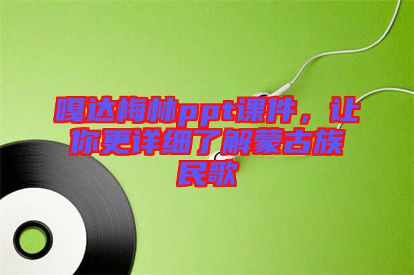 嘎達(dá)梅林ppt課件，讓你更詳細(xì)了解蒙古族民歌