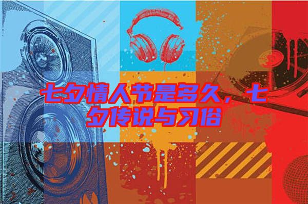 七夕情人節(jié)是多久，七夕傳說與習(xí)俗