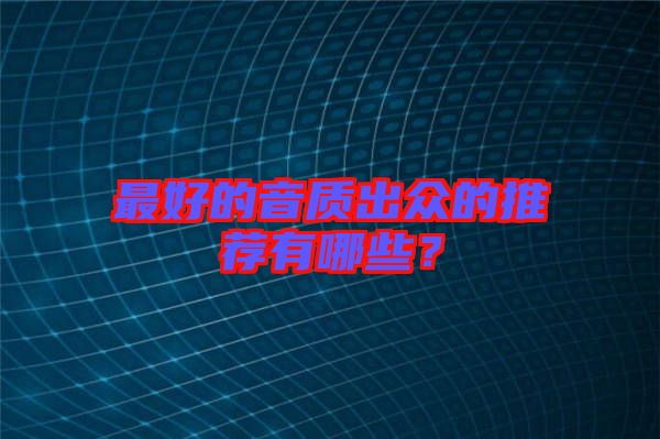 最好的音質(zhì)出眾的推薦有哪些？