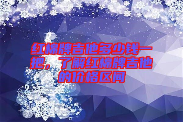 紅棉牌吉他多少錢(qián)一把，了解紅棉牌吉他的價(jià)格區(qū)間