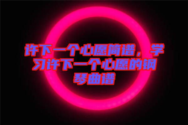 許下一個(gè)心愿簡譜，學(xué)習(xí)許下一個(gè)心愿的鋼琴曲譜