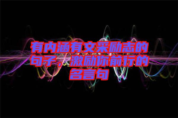 有內涵有文采勵志的句子，激勵你前行的名言句