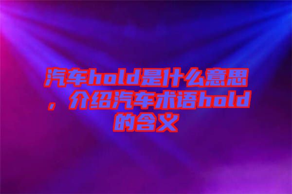 汽車hold是什么意思，介紹汽車術(shù)語hold的含義