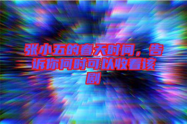 張小五的春天時間，告訴你何時可以收看該劇