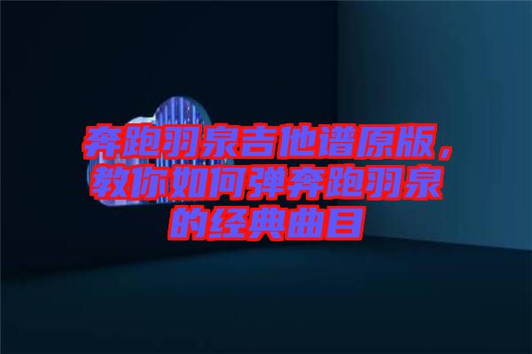 奔跑羽泉吉他譜原版，教你如何彈奔跑羽泉的經(jīng)典曲目
