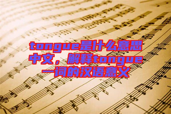 tongue是什么意思中文，解釋tongue一詞的漢語意義