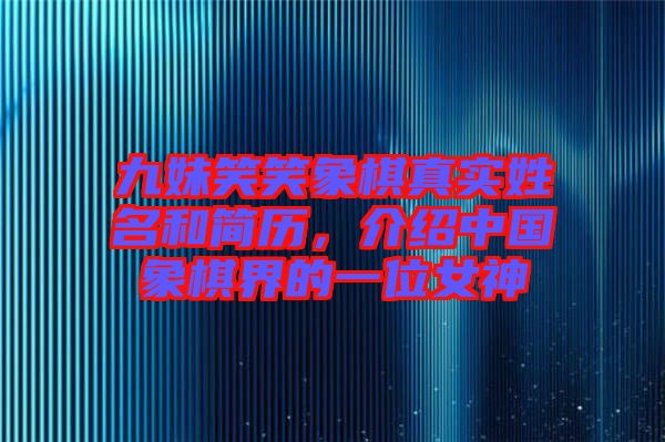 九妹笑笑象棋真實(shí)姓名和簡(jiǎn)歷，介紹中國(guó)象棋界的一位女神