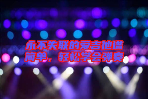 永不失聯(lián)的愛(ài)吉他譜簡(jiǎn)單，輕松學(xué)會(huì)彈奏