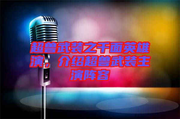 超獸武裝之千面英雄演，介紹超獸武裝主演陣容