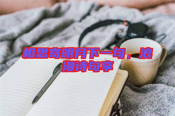 相思寄明月下一句，浪漫詩句享