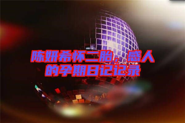 陳妍希懷二胎，感人的孕期日記記錄