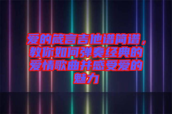 愛的箴言吉他譜簡譜，教你如何彈奏經(jīng)典的愛情歌曲并感受愛的魅力