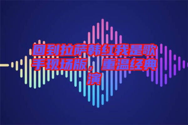 回到拉薩韓紅我是歌手現場版，重溫經典演