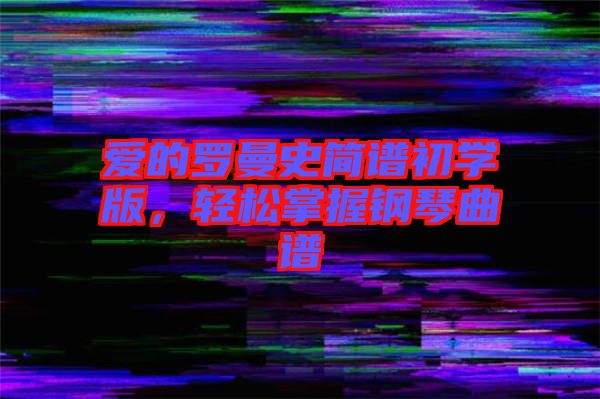 愛的羅曼史簡譜初學(xué)版，輕松掌握鋼琴曲譜