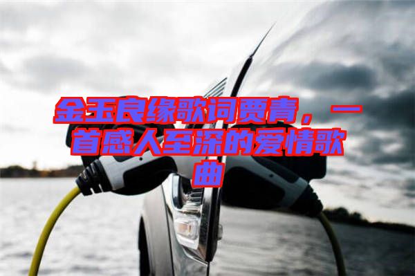 金玉良緣歌詞賈青，一首感人至深的愛(ài)情歌曲