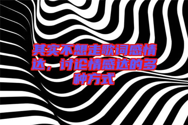 其實不想走歌詞感情達，討論情感達的多種方式