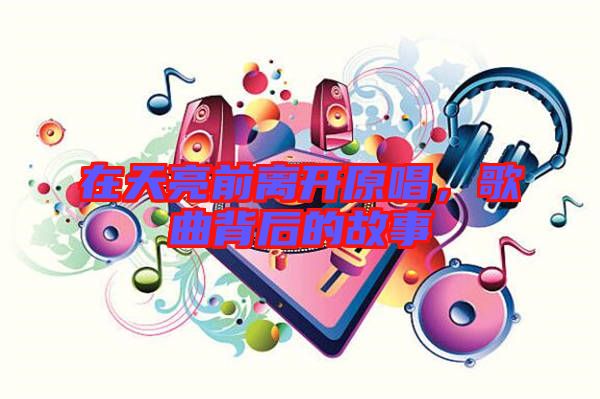在天亮前離開原唱，歌曲背后的故事