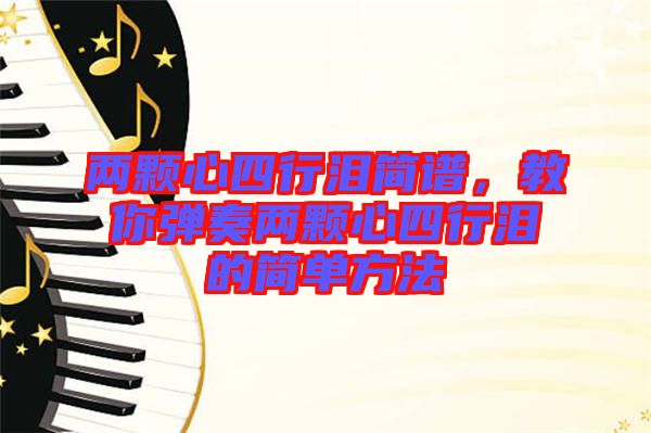 兩顆心四行淚簡譜，教你彈奏兩顆心四行淚的簡單方法