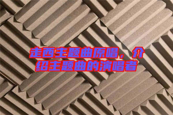走西主題曲原唱，介紹主題曲的演唱者