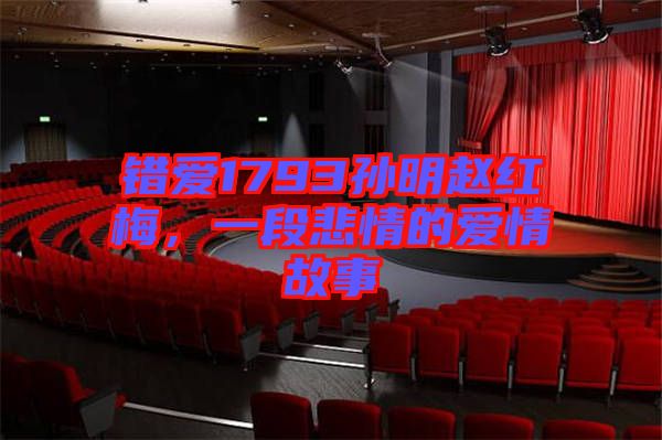 錯愛1793孫明趙紅梅，一段悲情的愛情故事