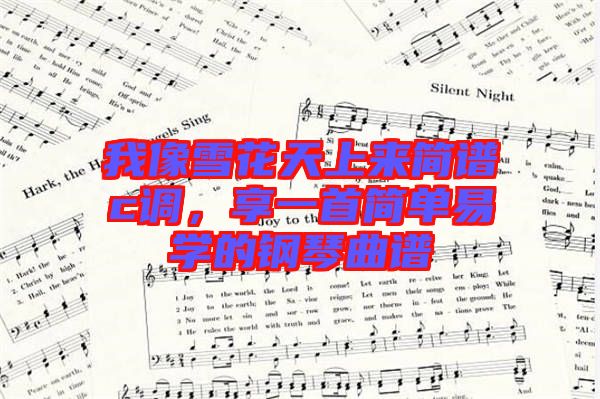 我像雪花天上來簡譜c調(diào)，享一首簡單易學(xué)的鋼琴曲譜