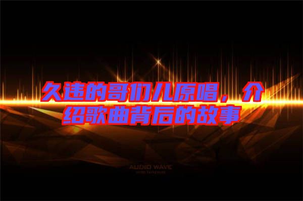 久違的哥們兒原唱，介紹歌曲背后的故事