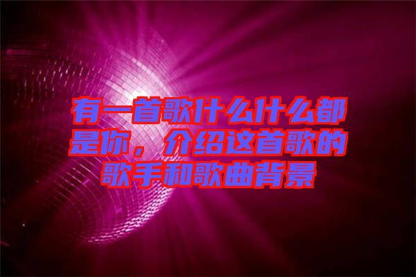 有一首歌什么什么都是你，介紹這首歌的歌手和歌曲背景