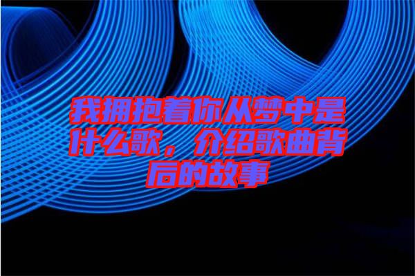 我擁抱著你從夢中是什么歌，介紹歌曲背后的故事