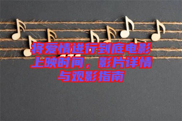 將愛情進(jìn)行到底電影上映時間，影片詳情與觀影指南