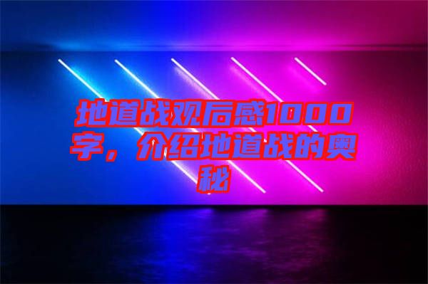 地道戰(zhàn)觀后感1000字，介紹地道戰(zhàn)的奧秘