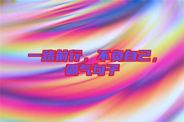 一路前行，不負(fù)自己，霸氣句子