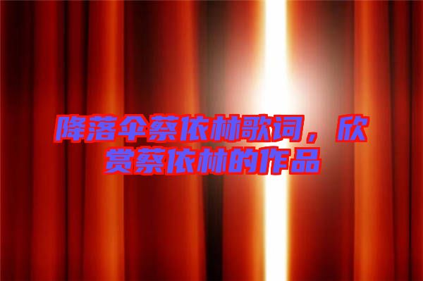 降落傘蔡依林歌詞，欣賞蔡依林的作品