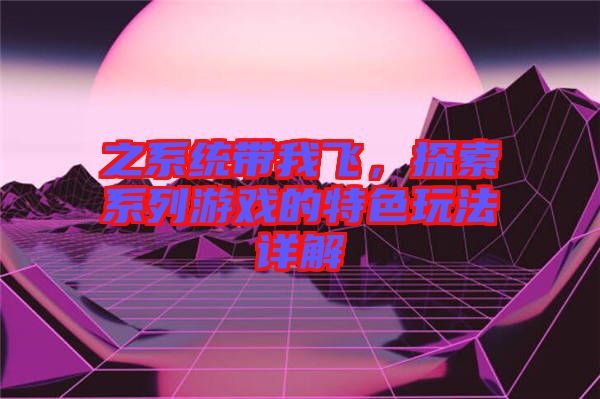 之系統(tǒng)帶我飛，探索系列游戲的特色玩法詳解