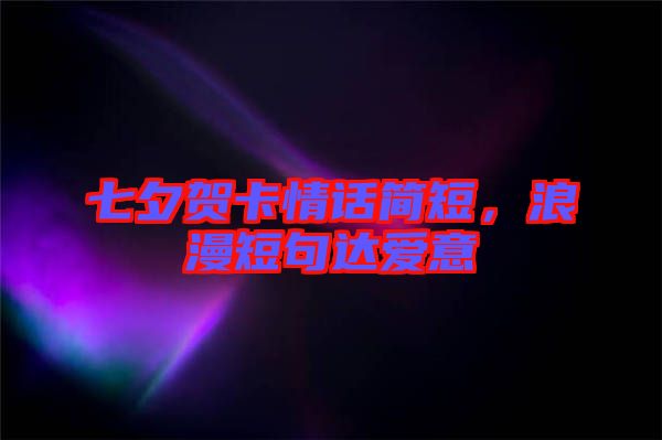 七夕賀卡情話簡(jiǎn)短，浪漫短句達(dá)愛(ài)意