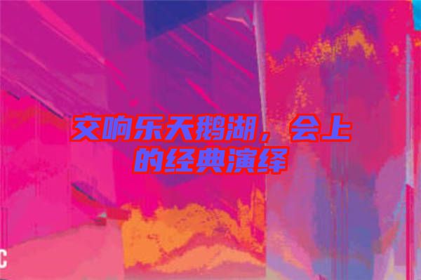 交響樂天鵝湖，會上的經(jīng)典演繹
