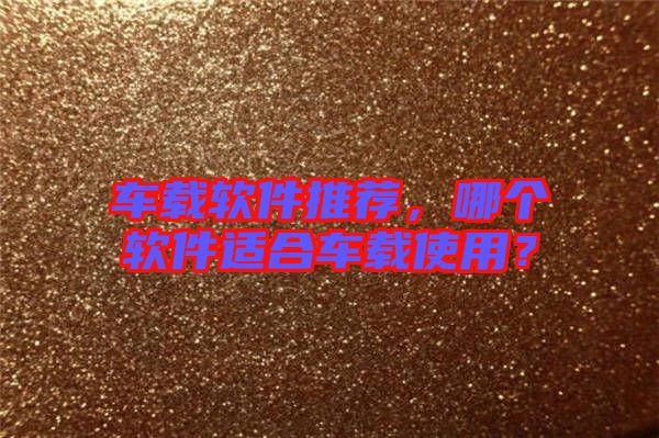 車載軟件推薦，哪個軟件適合車載使用？
