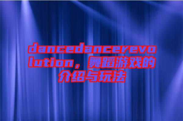 dancedancerevolution，舞蹈游戲的介紹與玩法
